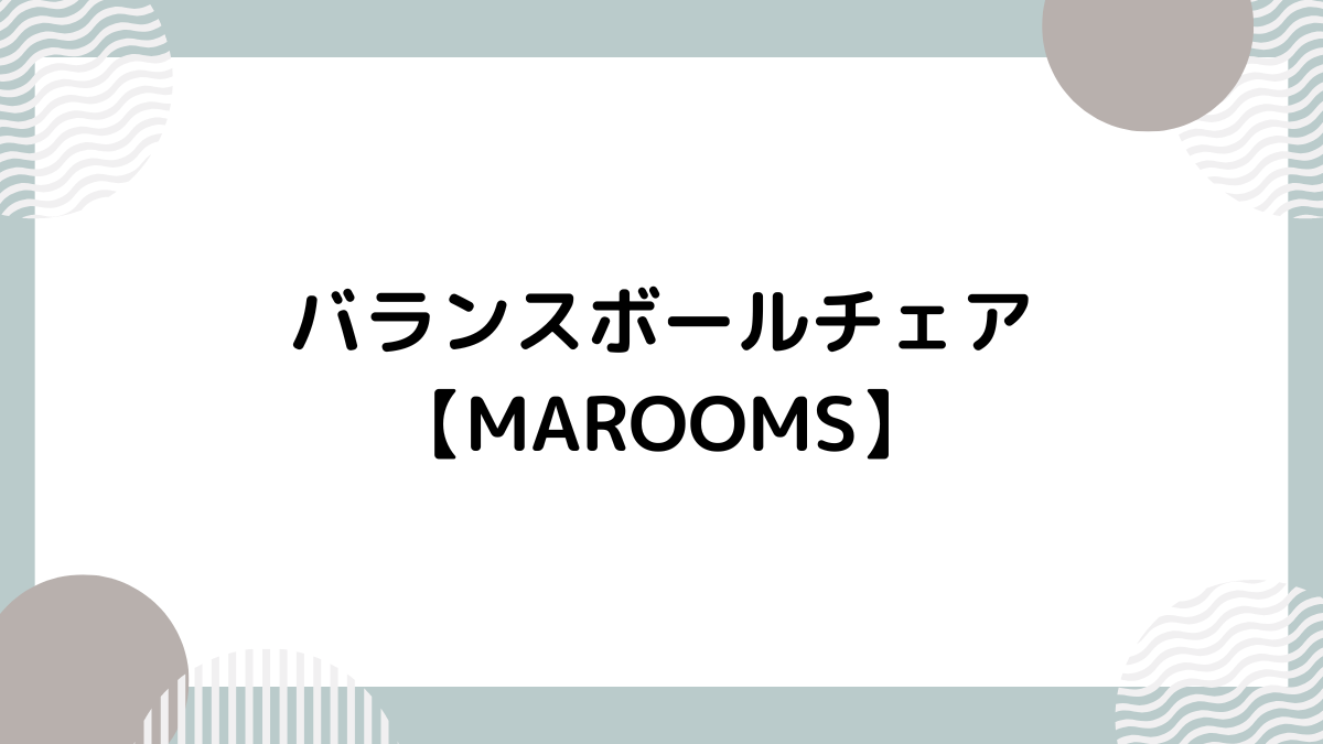 注目のバランスボールチェア】 MAROOMS（マルームズ）で運動不足を解消！ -